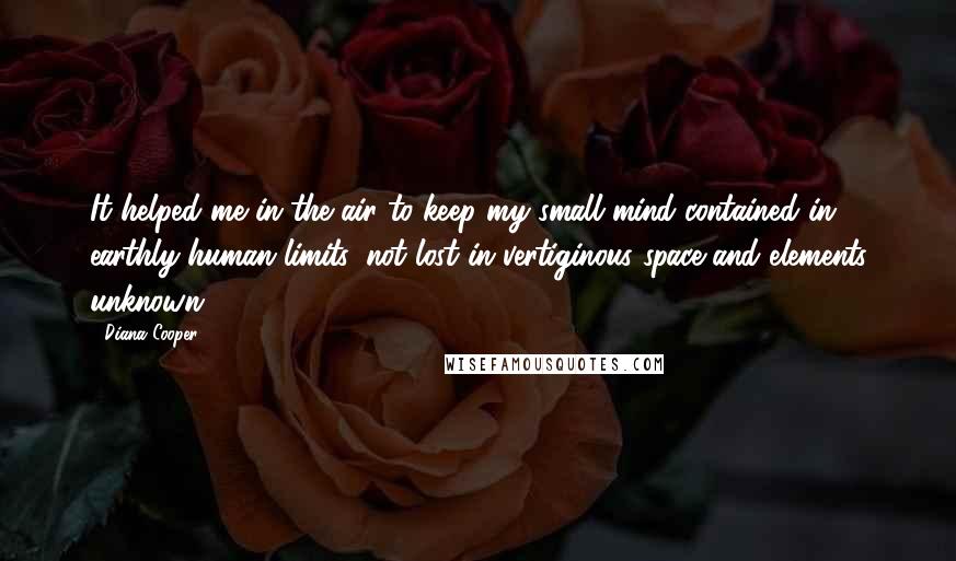 Diana Cooper Quotes: It helped me in the air to keep my small mind contained in earthly human limits, not lost in vertiginous space and elements unknown.