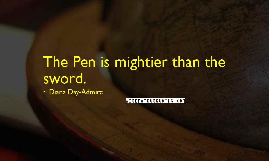 Diana Day-Admire Quotes: The Pen is mightier than the sword.