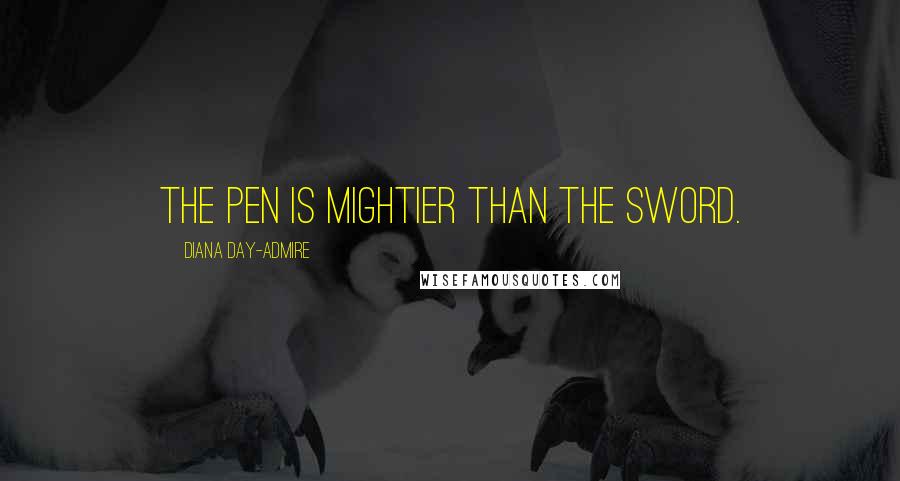 Diana Day-Admire Quotes: The Pen is mightier than the sword.