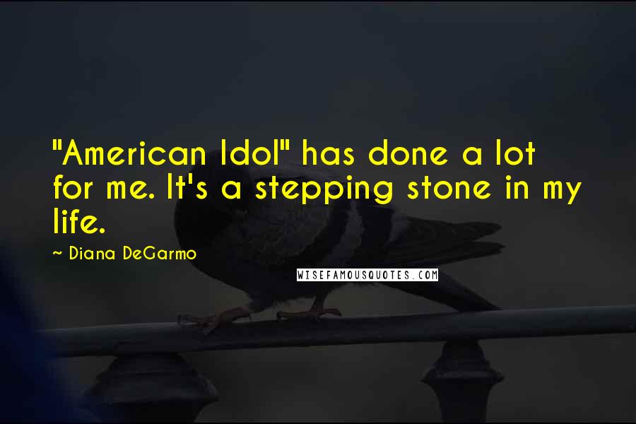 Diana DeGarmo Quotes: "American Idol" has done a lot for me. It's a stepping stone in my life.