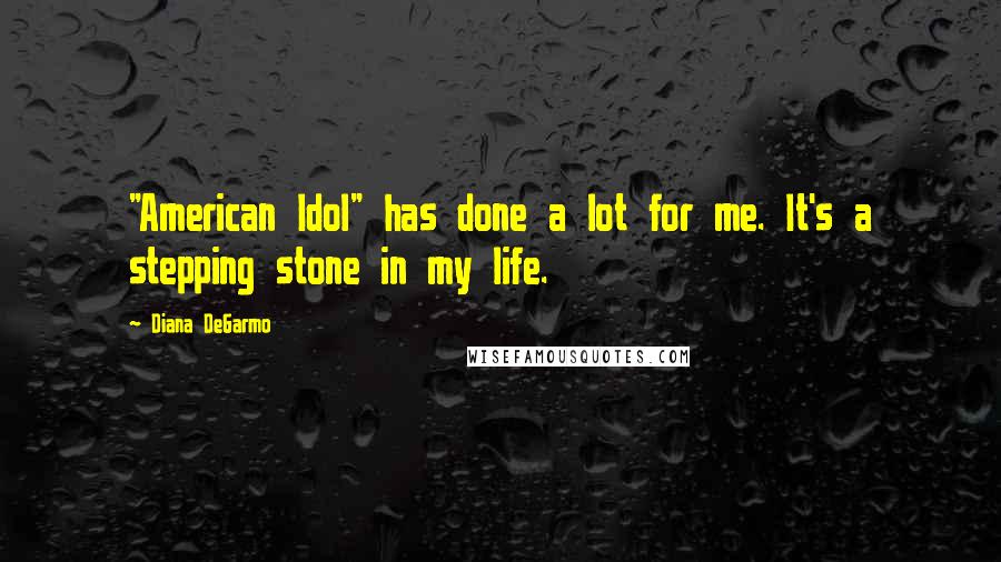 Diana DeGarmo Quotes: "American Idol" has done a lot for me. It's a stepping stone in my life.
