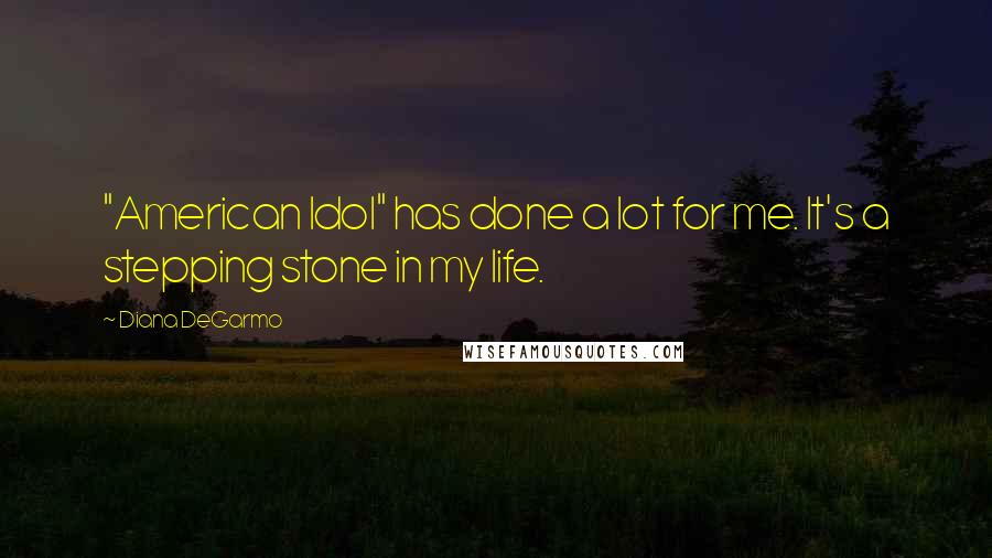 Diana DeGarmo Quotes: "American Idol" has done a lot for me. It's a stepping stone in my life.