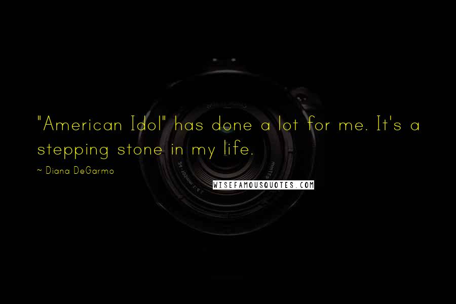 Diana DeGarmo Quotes: "American Idol" has done a lot for me. It's a stepping stone in my life.