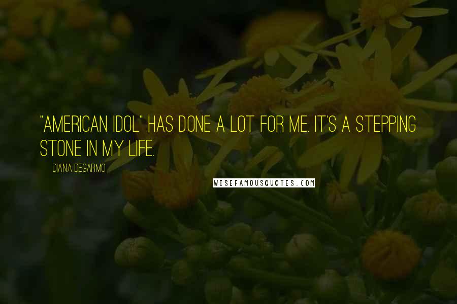 Diana DeGarmo Quotes: "American Idol" has done a lot for me. It's a stepping stone in my life.