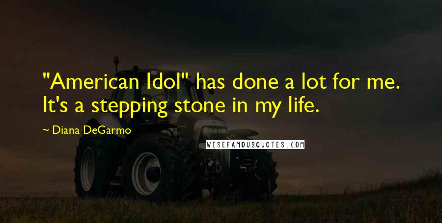 Diana DeGarmo Quotes: "American Idol" has done a lot for me. It's a stepping stone in my life.