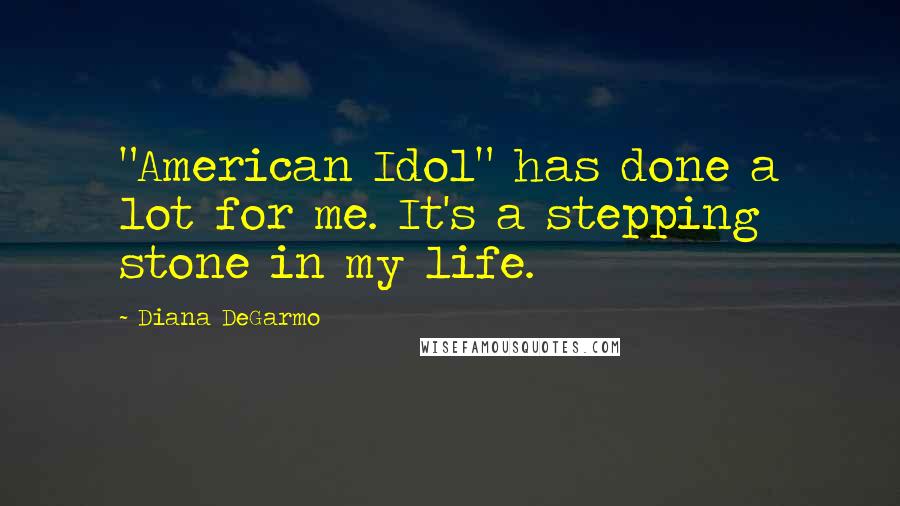 Diana DeGarmo Quotes: "American Idol" has done a lot for me. It's a stepping stone in my life.