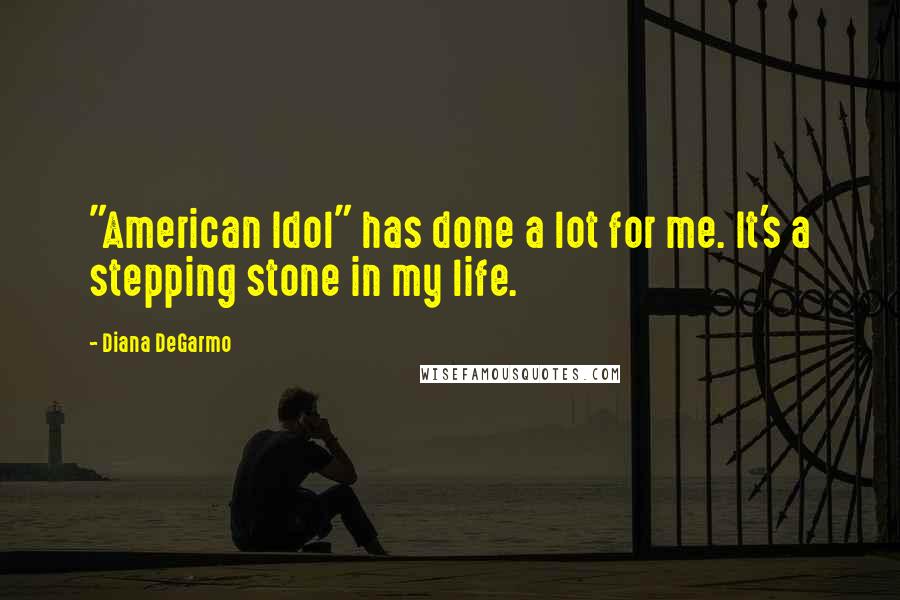 Diana DeGarmo Quotes: "American Idol" has done a lot for me. It's a stepping stone in my life.