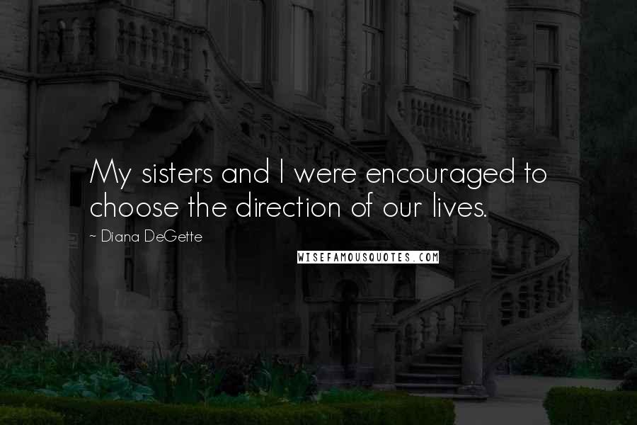 Diana DeGette Quotes: My sisters and I were encouraged to choose the direction of our lives.