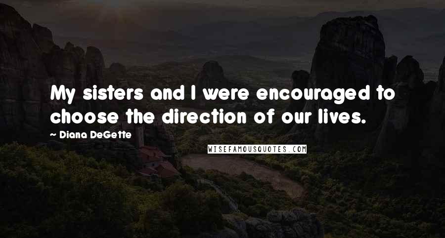 Diana DeGette Quotes: My sisters and I were encouraged to choose the direction of our lives.