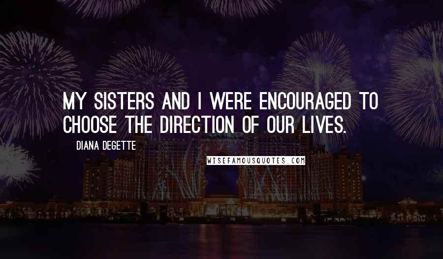 Diana DeGette Quotes: My sisters and I were encouraged to choose the direction of our lives.