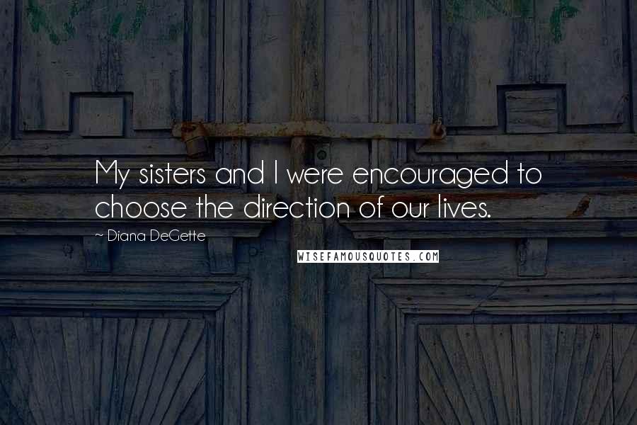 Diana DeGette Quotes: My sisters and I were encouraged to choose the direction of our lives.