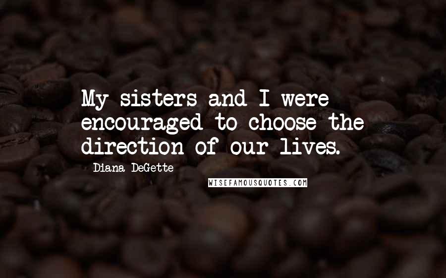 Diana DeGette Quotes: My sisters and I were encouraged to choose the direction of our lives.