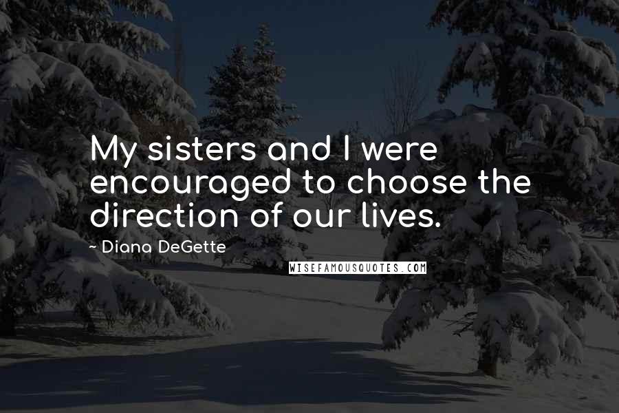 Diana DeGette Quotes: My sisters and I were encouraged to choose the direction of our lives.