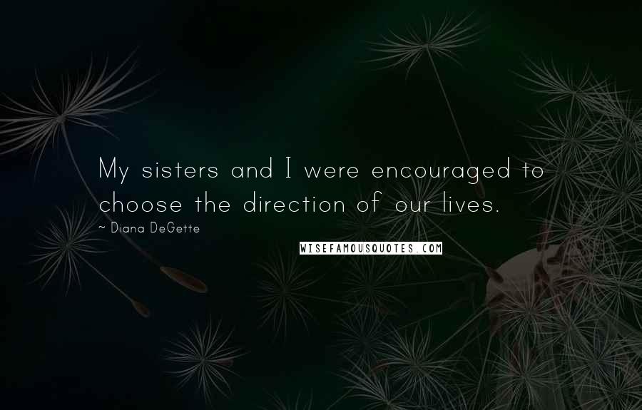 Diana DeGette Quotes: My sisters and I were encouraged to choose the direction of our lives.