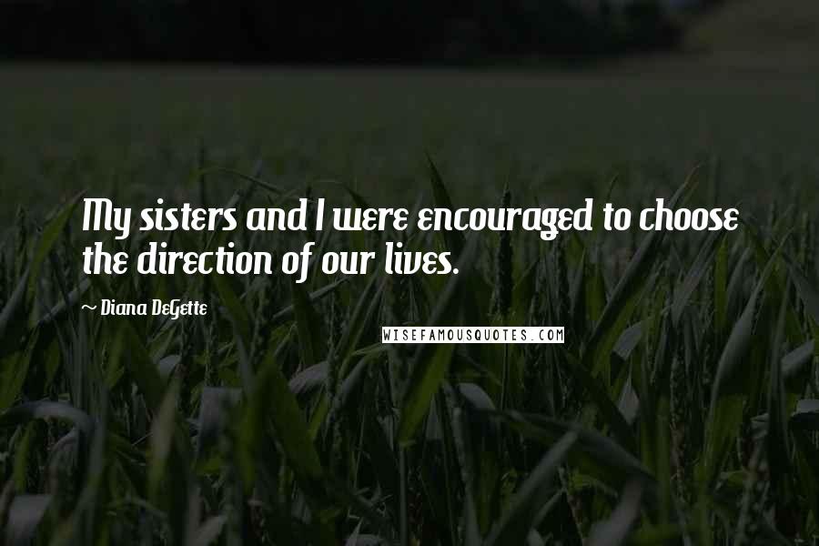 Diana DeGette Quotes: My sisters and I were encouraged to choose the direction of our lives.