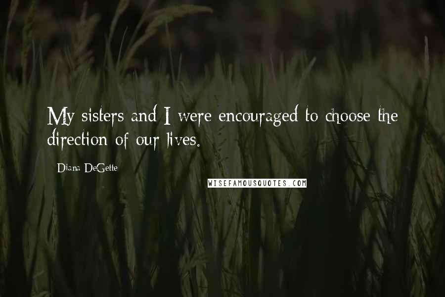 Diana DeGette Quotes: My sisters and I were encouraged to choose the direction of our lives.