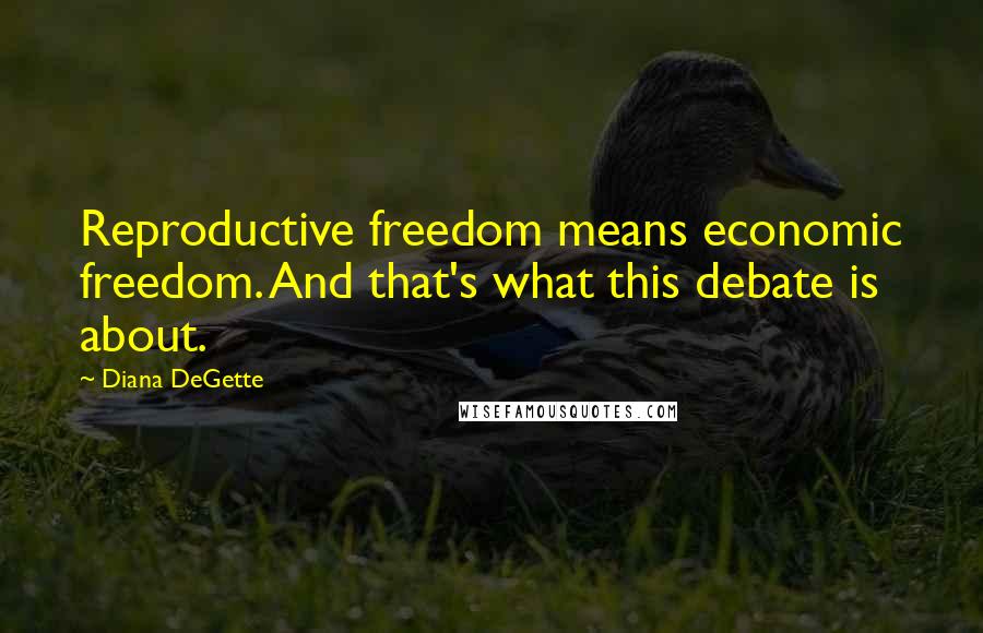 Diana DeGette Quotes: Reproductive freedom means economic freedom. And that's what this debate is about.