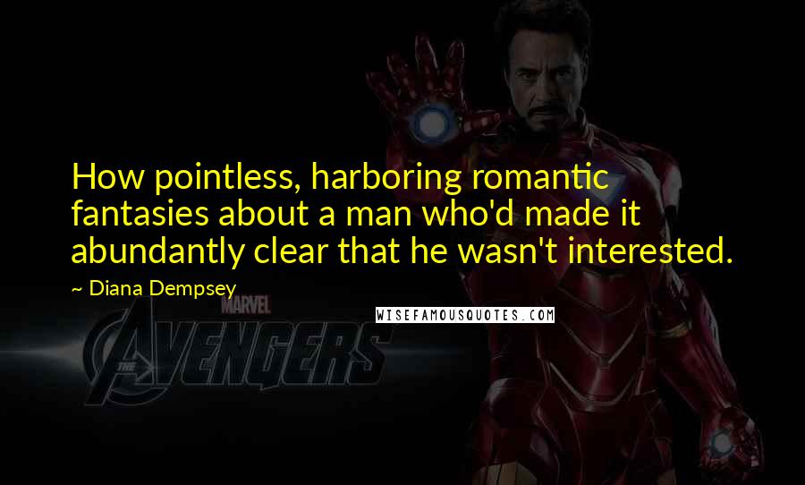 Diana Dempsey Quotes: How pointless, harboring romantic fantasies about a man who'd made it abundantly clear that he wasn't interested.