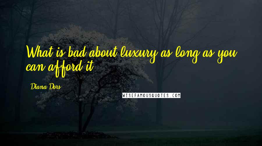 Diana Dors Quotes: What is bad about luxury as long as you can afford it?