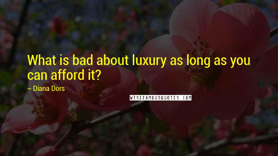 Diana Dors Quotes: What is bad about luxury as long as you can afford it?