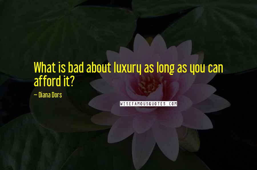 Diana Dors Quotes: What is bad about luxury as long as you can afford it?