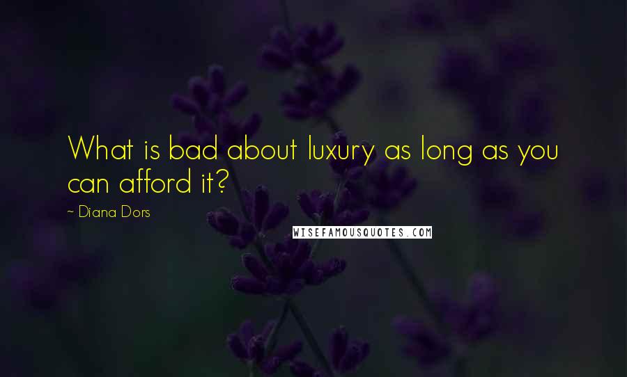 Diana Dors Quotes: What is bad about luxury as long as you can afford it?