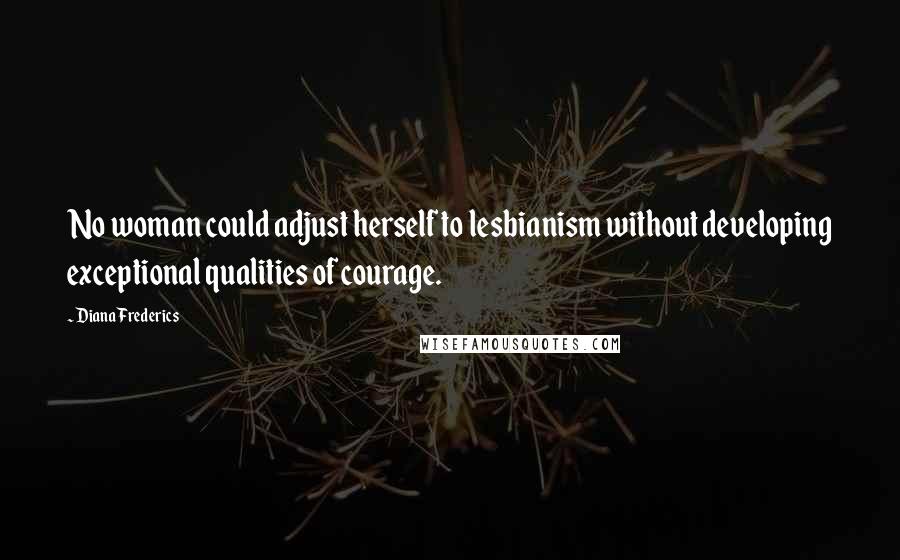 Diana Frederics Quotes: No woman could adjust herself to lesbianism without developing exceptional qualities of courage.