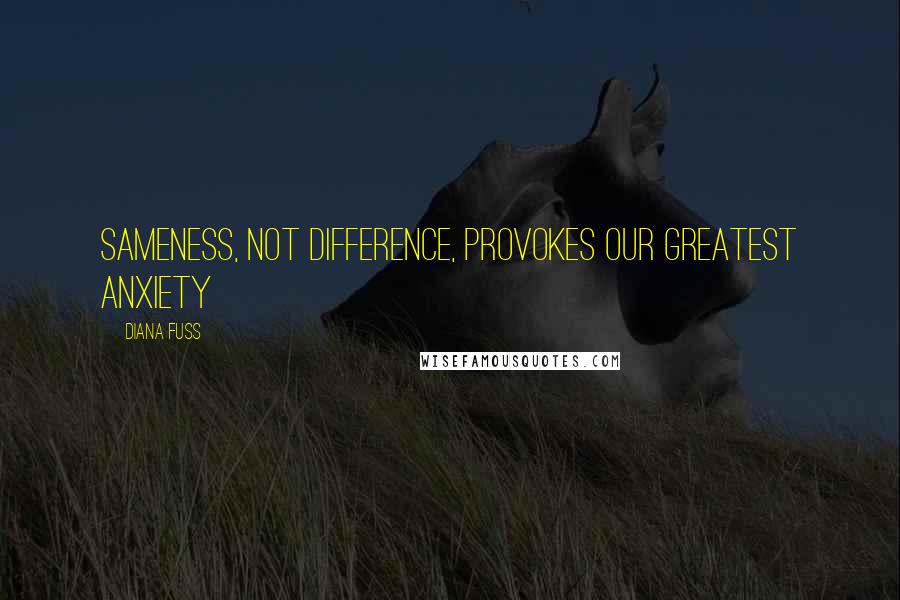 Diana Fuss Quotes: sameness, not difference, provokes our greatest anxiety