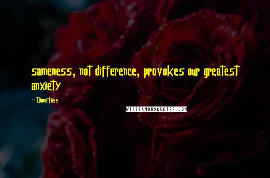Diana Fuss Quotes: sameness, not difference, provokes our greatest anxiety
