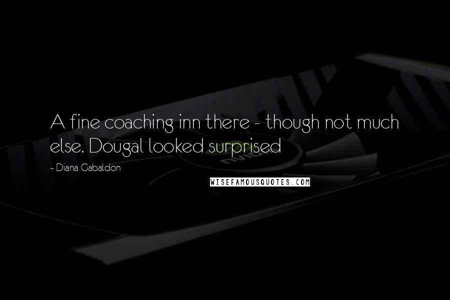 Diana Gabaldon Quotes: A fine coaching inn there - though not much else. Dougal looked surprised