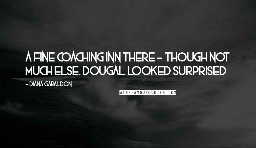 Diana Gabaldon Quotes: A fine coaching inn there - though not much else. Dougal looked surprised