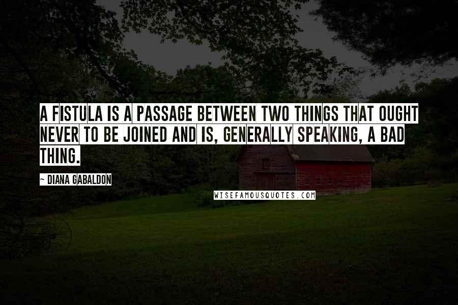 Diana Gabaldon Quotes: A fistula is a passage between two things that ought never to be joined and is, generally speaking, a bad thing.
