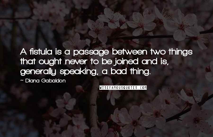 Diana Gabaldon Quotes: A fistula is a passage between two things that ought never to be joined and is, generally speaking, a bad thing.