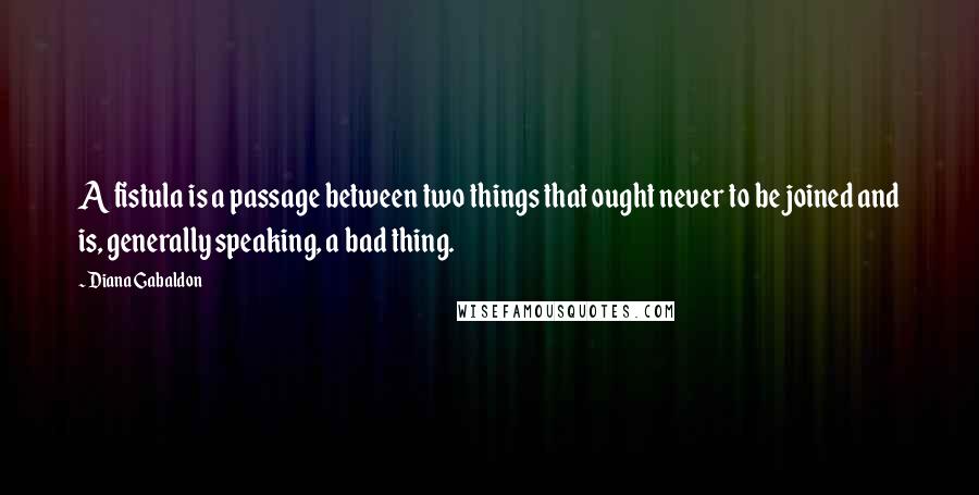 Diana Gabaldon Quotes: A fistula is a passage between two things that ought never to be joined and is, generally speaking, a bad thing.