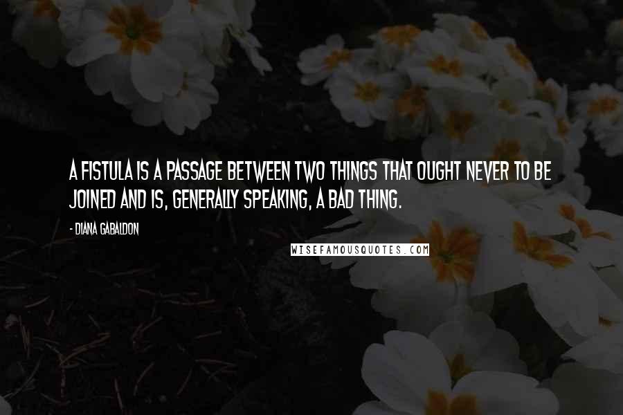 Diana Gabaldon Quotes: A fistula is a passage between two things that ought never to be joined and is, generally speaking, a bad thing.
