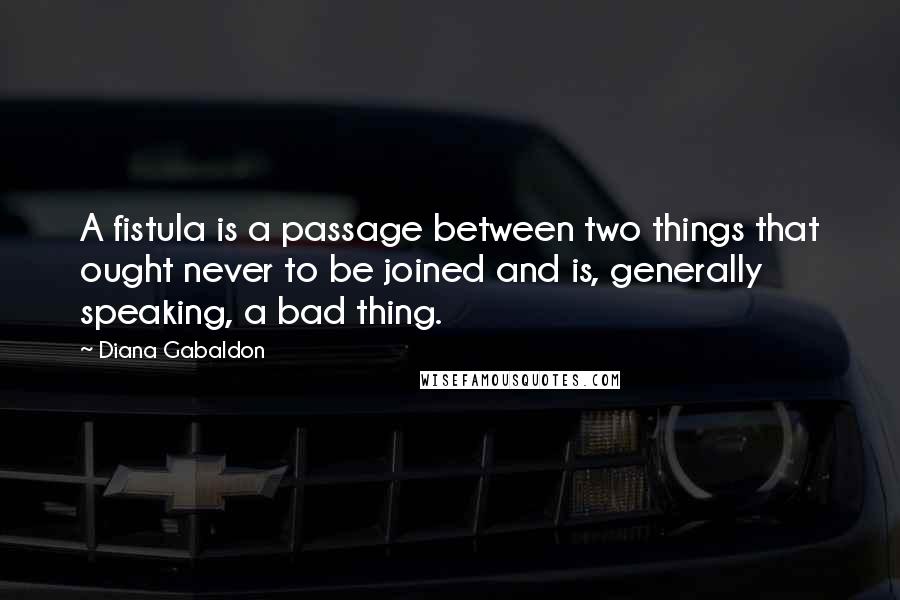 Diana Gabaldon Quotes: A fistula is a passage between two things that ought never to be joined and is, generally speaking, a bad thing.