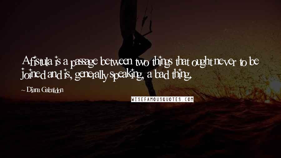 Diana Gabaldon Quotes: A fistula is a passage between two things that ought never to be joined and is, generally speaking, a bad thing.