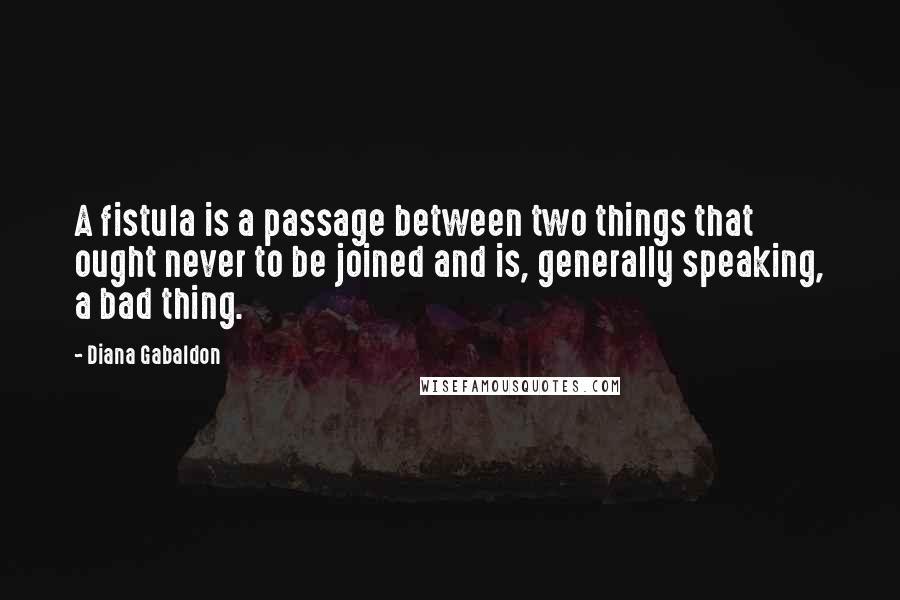 Diana Gabaldon Quotes: A fistula is a passage between two things that ought never to be joined and is, generally speaking, a bad thing.