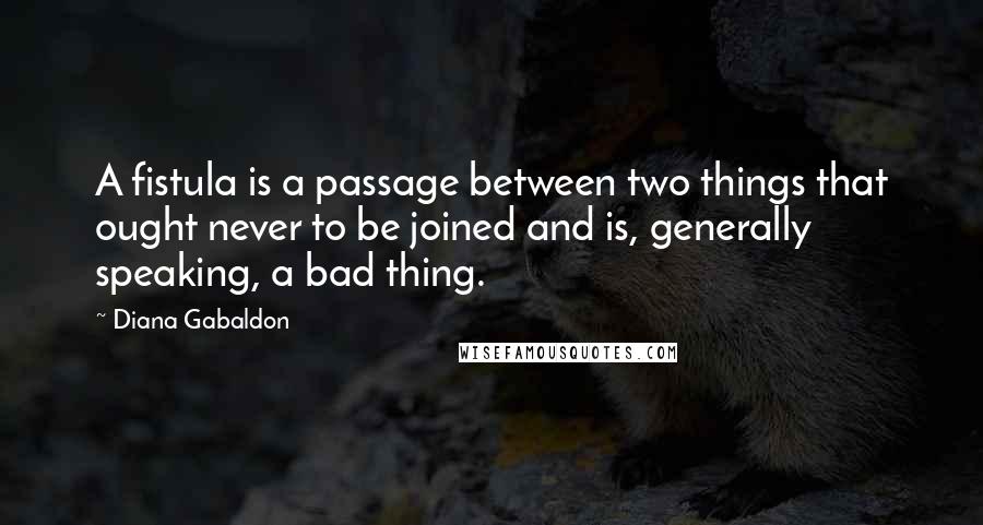 Diana Gabaldon Quotes: A fistula is a passage between two things that ought never to be joined and is, generally speaking, a bad thing.