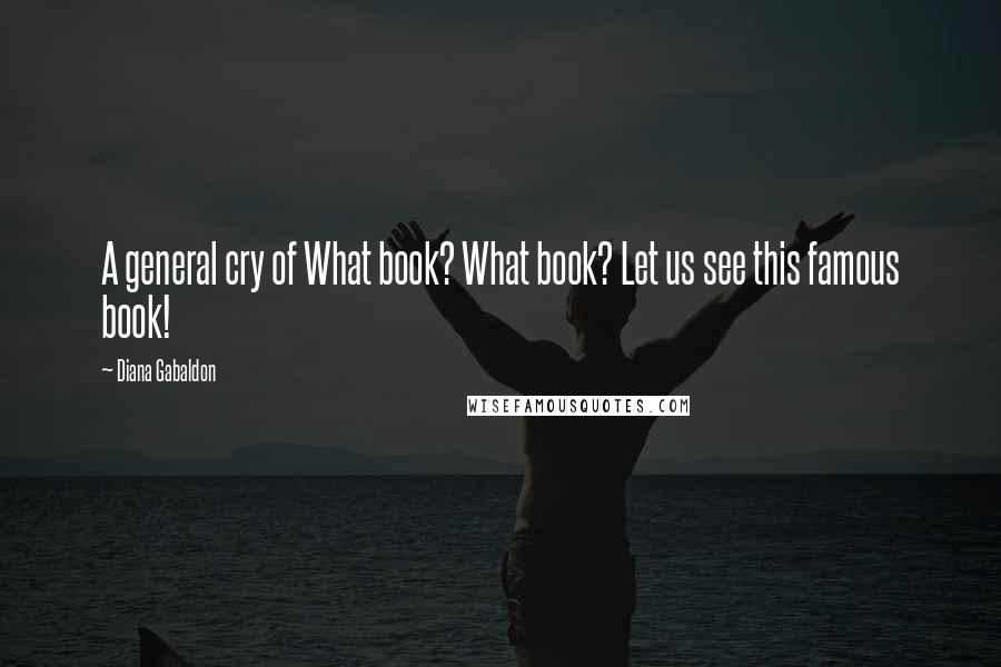 Diana Gabaldon Quotes: A general cry of What book? What book? Let us see this famous book!