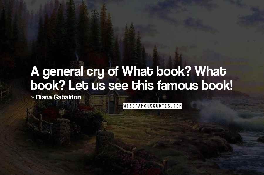 Diana Gabaldon Quotes: A general cry of What book? What book? Let us see this famous book!