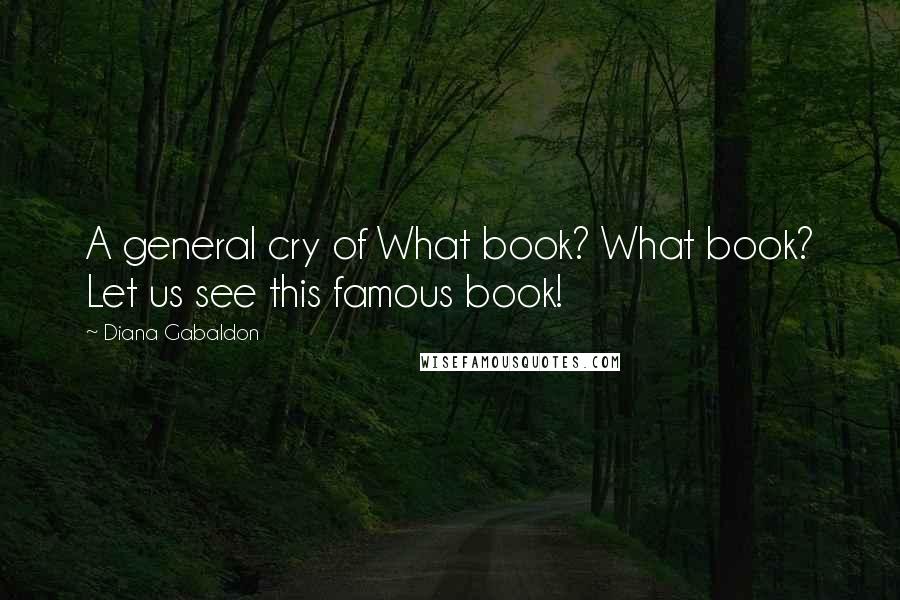 Diana Gabaldon Quotes: A general cry of What book? What book? Let us see this famous book!