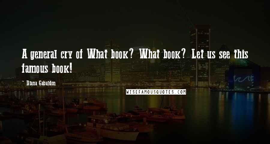 Diana Gabaldon Quotes: A general cry of What book? What book? Let us see this famous book!