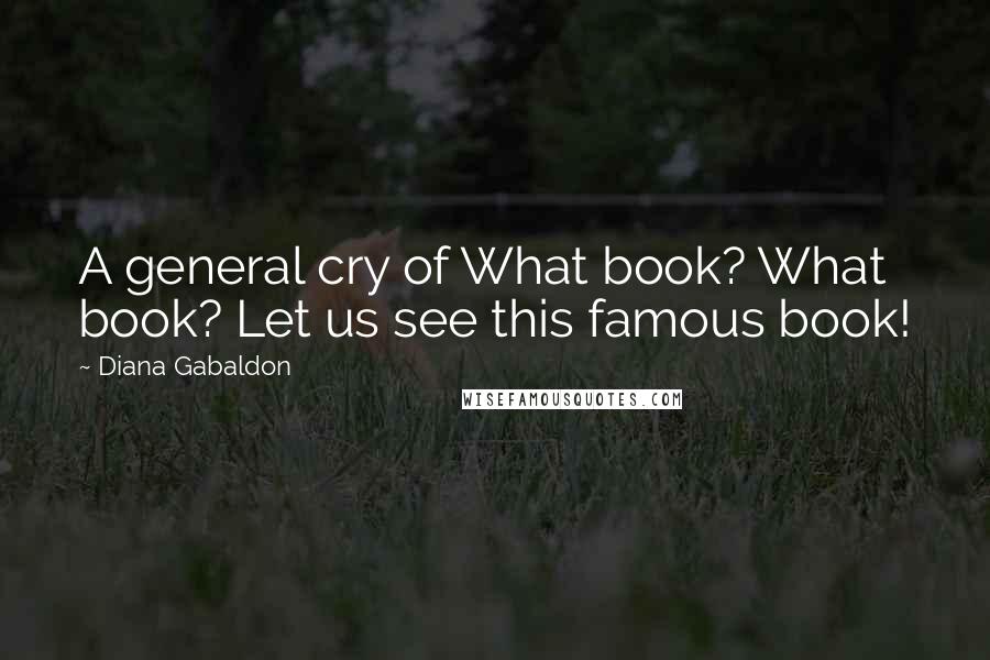 Diana Gabaldon Quotes: A general cry of What book? What book? Let us see this famous book!