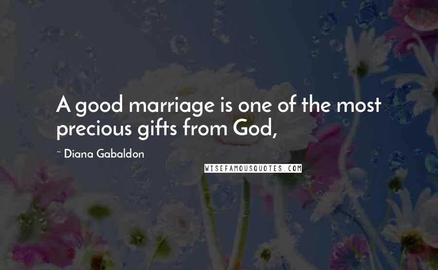 Diana Gabaldon Quotes: A good marriage is one of the most precious gifts from God,