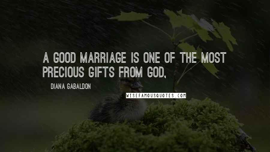 Diana Gabaldon Quotes: A good marriage is one of the most precious gifts from God,