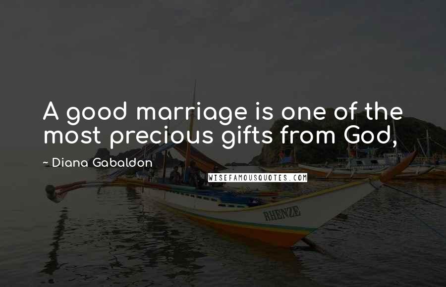Diana Gabaldon Quotes: A good marriage is one of the most precious gifts from God,