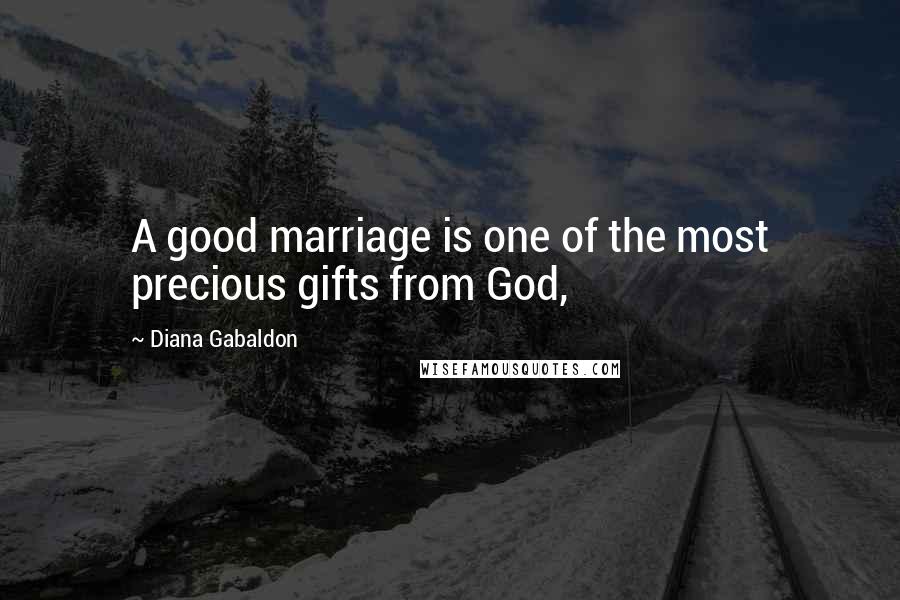 Diana Gabaldon Quotes: A good marriage is one of the most precious gifts from God,