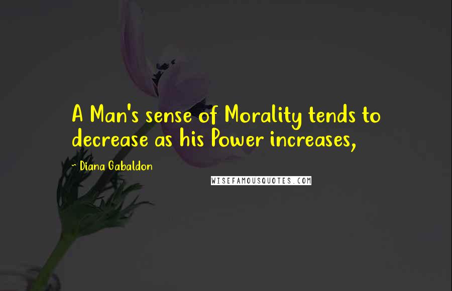 Diana Gabaldon Quotes: A Man's sense of Morality tends to decrease as his Power increases,