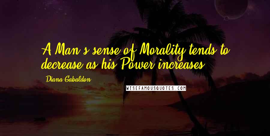 Diana Gabaldon Quotes: A Man's sense of Morality tends to decrease as his Power increases,